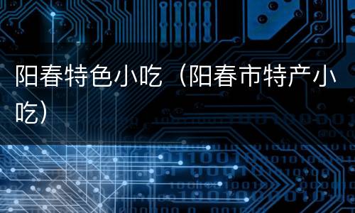 阳春特色小吃（阳春市特产小吃）