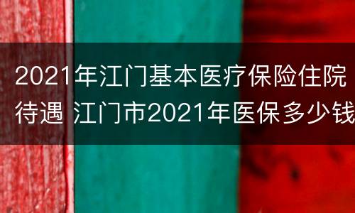 2021年江门基本医疗保险住院待遇 江门市2021年医保多少钱