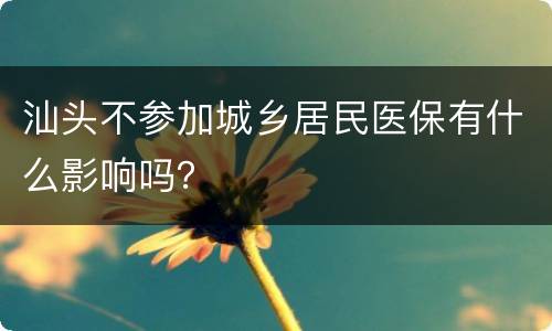 汕头不参加城乡居民医保有什么影响吗？