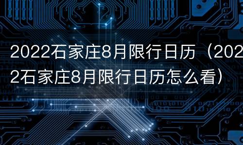 2022石家庄8月限行日历（2022石家庄8月限行日历怎么看）