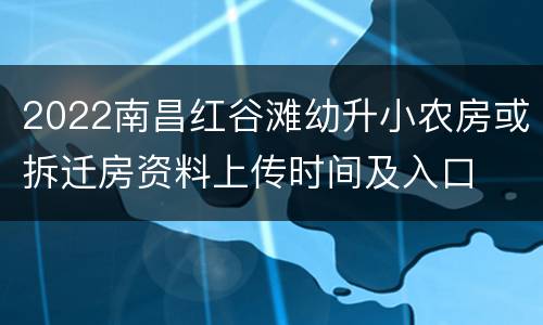 2022南昌红谷滩幼升小农房或拆迁房资料上传时间及入口