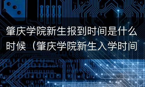 肇庆学院新生报到时间是什么时候（肇庆学院新生入学时间）