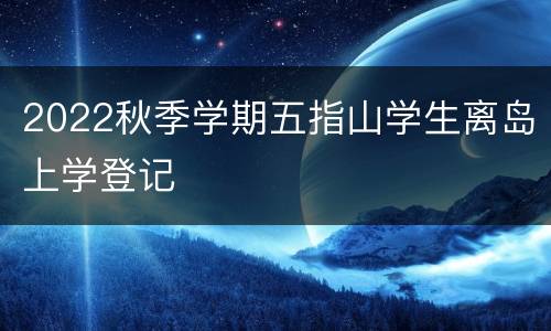 2022秋季学期五指山学生离岛上学登记