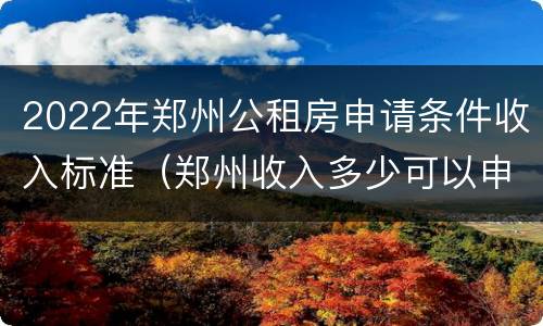 2022年郑州公租房申请条件收入标准（郑州收入多少可以申请公租房）