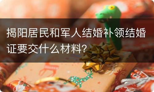 揭阳居民和军人结婚补领结婚证要交什么材料？