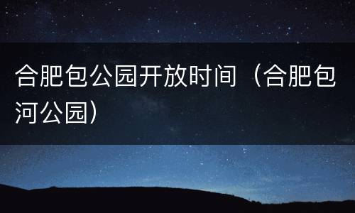 合肥包公园开放时间（合肥包河公园）