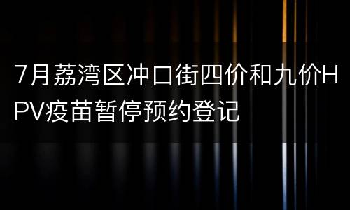 7月荔湾区冲口街四价和九价HPV疫苗暂停预约登记
