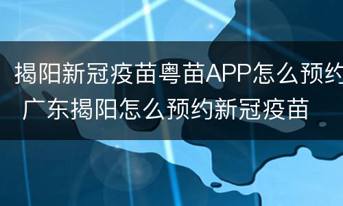 揭阳新冠疫苗粤苗APP怎么预约 广东揭阳怎么预约新冠疫苗