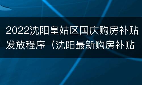 2022沈阳皇姑区国庆购房补贴发放程序（沈阳最新购房补贴政策）