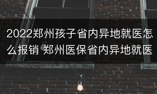2022郑州孩子省内异地就医怎么报销 郑州医保省内异地就医报销