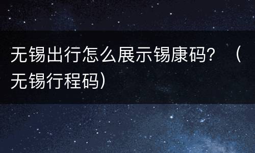 无锡出行怎么展示锡康码？（无锡行程码）