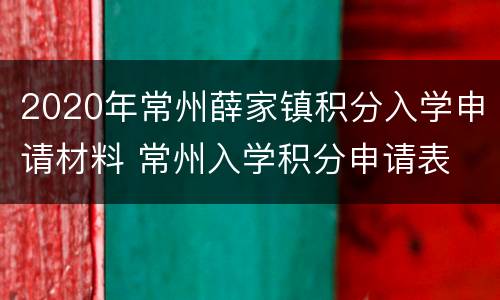 2020年常州薛家镇积分入学申请材料 常州入学积分申请表