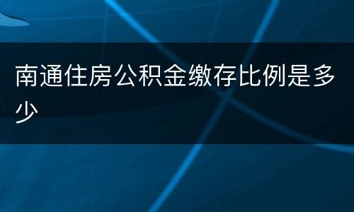 南通住房公积金缴存比例是多少