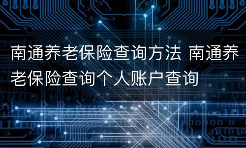 南通养老保险查询方法 南通养老保险查询个人账户查询