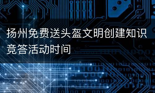 扬州免费送头盔文明创建知识竞答活动时间