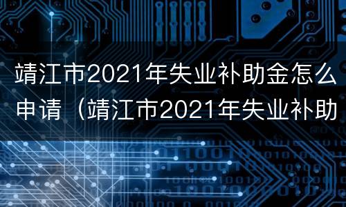 靖江市2021年失业补助金怎么申请（靖江市2021年失业补助金怎么申请领取）