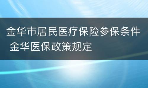 金华市居民医疗保险参保条件 金华医保政策规定