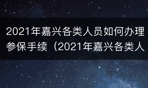2021年嘉兴各类人员如何办理参保手续（2021年嘉兴各类人员如何办理参保手续呢）
