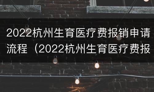 2022杭州生育医疗费报销申请流程（2022杭州生育医疗费报销申请流程及时间）