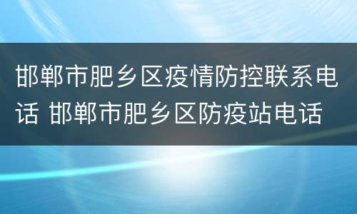邯郸市肥乡区疫情防控联系电话 邯郸市肥乡区防疫站电话