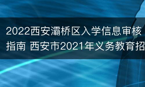 2022西安灞桥区入学信息审核指南 西安市2021年义务教育招生入学管理平台