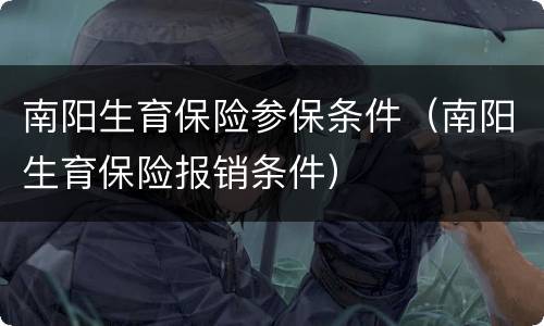 南阳生育保险参保条件（南阳生育保险报销条件）
