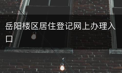 岳阳楼区居住登记网上办理入口