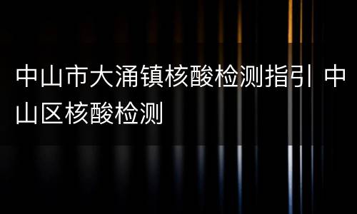 中山市大涌镇核酸检测指引 中山区核酸检测