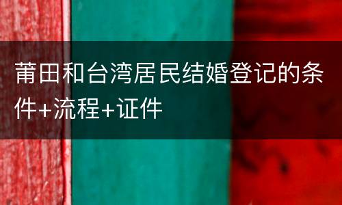 莆田和台湾居民结婚登记的条件+流程+证件