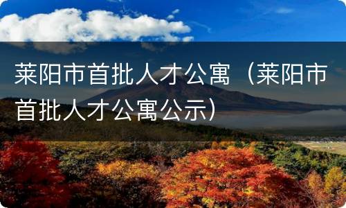莱阳市首批人才公寓（莱阳市首批人才公寓公示）