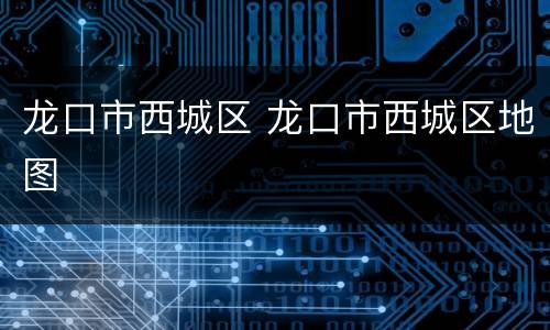 龙口市西城区 龙口市西城区地图