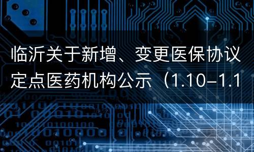 临沂关于新增、变更医保协议定点医药机构公示（1.10-1.14）