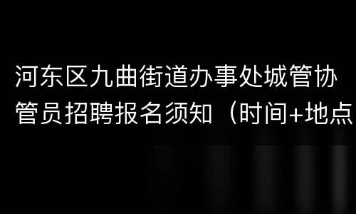 河东区九曲街道办事处城管协管员招聘报名须知（时间+地点+材料）