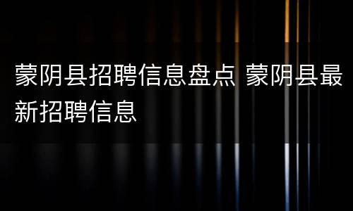蒙阴县招聘信息盘点 蒙阴县最新招聘信息