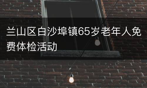 兰山区白沙埠镇65岁老年人免费体检活动