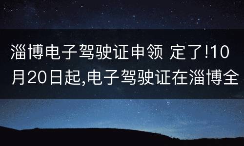 淄博电子驾驶证申领 定了!10月20日起,电子驾驶证在淄博全面推广应用