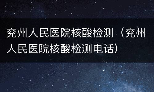 兖州人民医院核酸检测（兖州人民医院核酸检测电话）