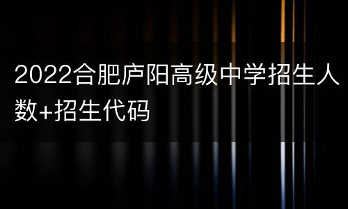 2022合肥庐阳高级中学招生人数+招生代码