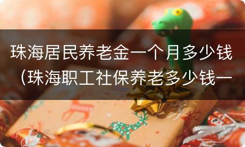 珠海居民养老金一个月多少钱（珠海职工社保养老多少钱一个月）