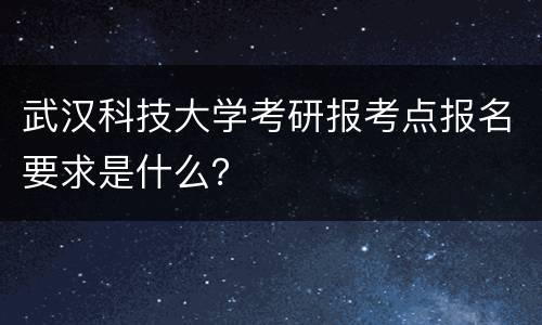 武汉科技大学考研报考点报名要求是什么？