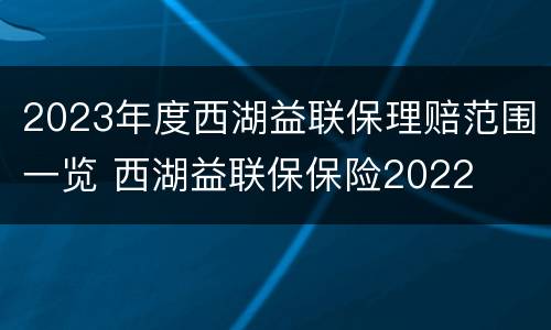 2023年度西湖益联保理赔范围一览 西湖益联保保险2022