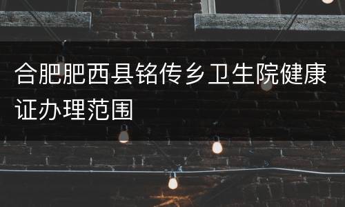 合肥肥西县铭传乡卫生院健康证办理范围