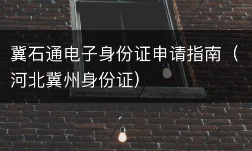 冀石通电子身份证申请指南（河北冀州身份证）
