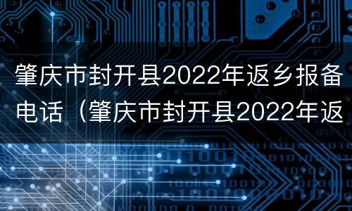 肇庆市封开县2022年返乡报备电话（肇庆市封开县2022年返乡报备电话查询）