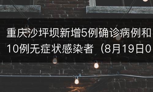 重庆沙坪坝新增5例确诊病例和10例无症状感染者（8月19日0-22时）