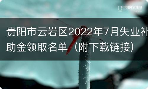 贵阳市云岩区2022年7月失业补助金领取名单（附下载链接）