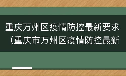 重庆万州区疫情防控最新要求（重庆市万州区疫情防控最新规定）
