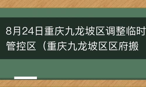 8月24日重庆九龙坡区调整临时管控区（重庆九龙坡区区府搬迁）