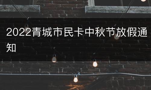 2022青城市民卡中秋节放假通知