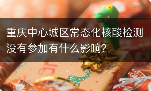 重庆中心城区常态化核酸检测没有参加有什么影响？